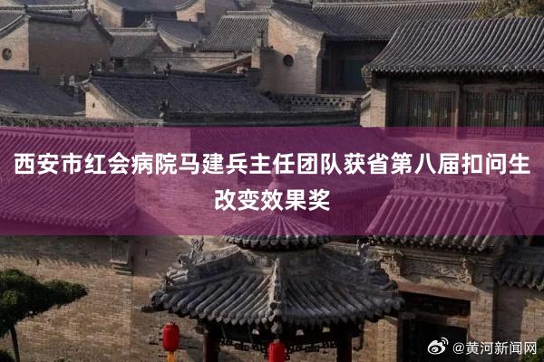 西安市红会病院马建兵主任团队获省第八届扣问生改变效果奖