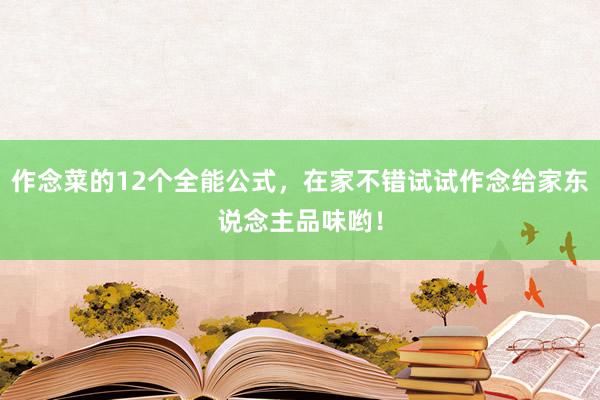 作念菜的12个全能公式，在家不错试试作念给家东说念主品味哟！