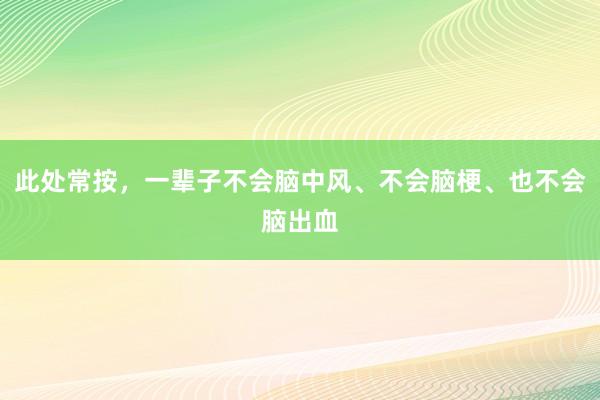 此处常按，一辈子不会脑中风、不会脑梗、也不会脑出血