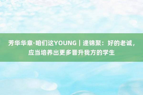 芳华华章·咱们这YOUNG｜逄锦聚：好的老诚，应当培养出更多晋升我方的学生