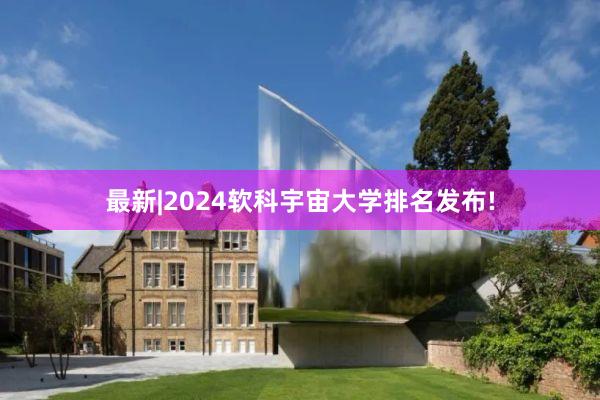 最新|2024软科宇宙大学排名发布!