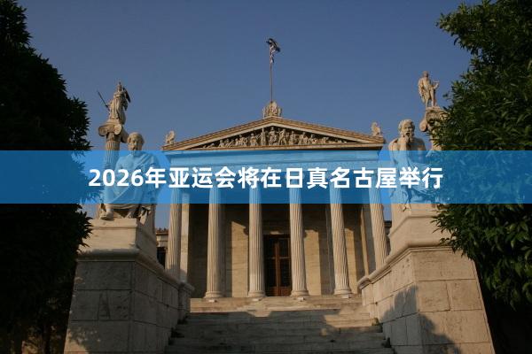 2026年亚运会将在日真名古屋举行