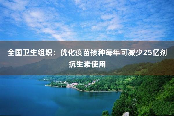 全国卫生组织：优化疫苗接种每年可减少25亿剂抗生素使用