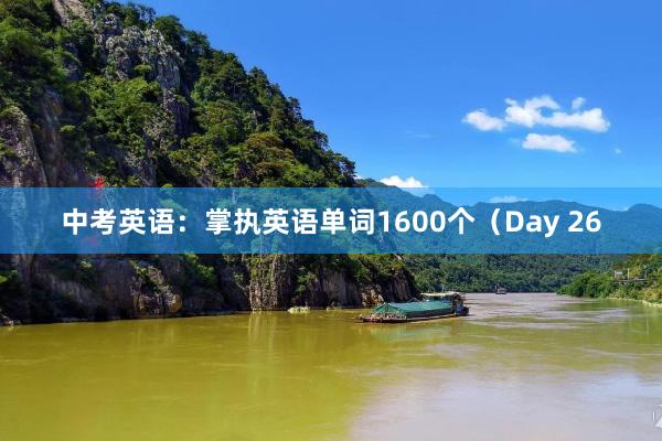 中考英语：掌执英语单词1600个（Day 26