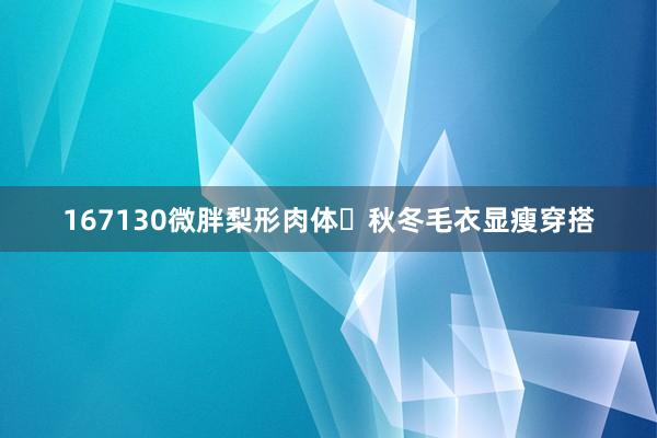 167130微胖梨形肉体✨秋冬毛衣显瘦穿搭