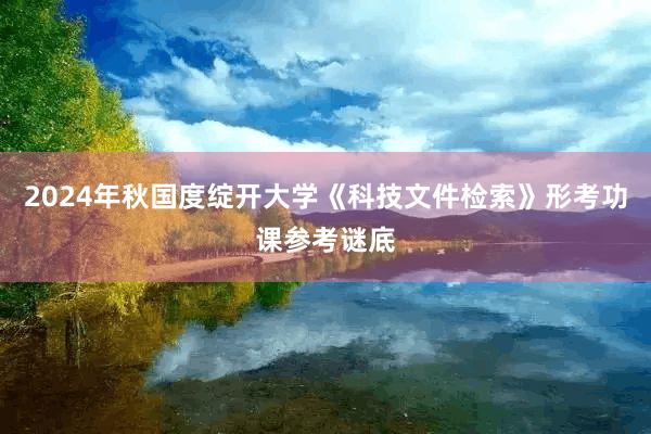 2024年秋国度绽开大学《科技文件检索》形考功课参考谜底