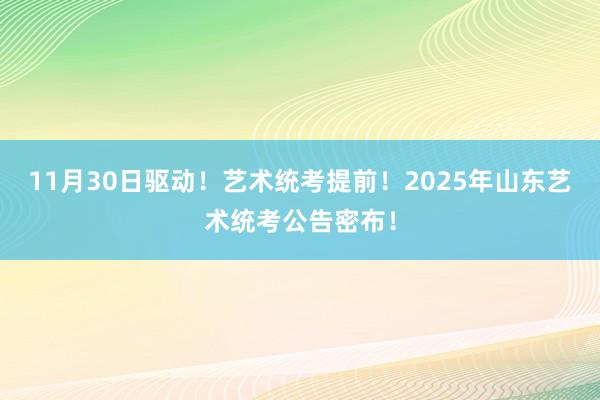 11月30日驱动！艺术统考提前！2025年山东艺术统考公告密布！