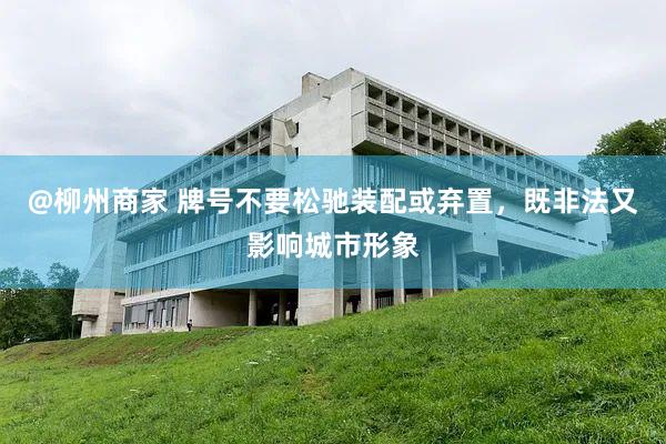 @柳州商家 牌号不要松驰装配或弃置，既非法又影响城市形象