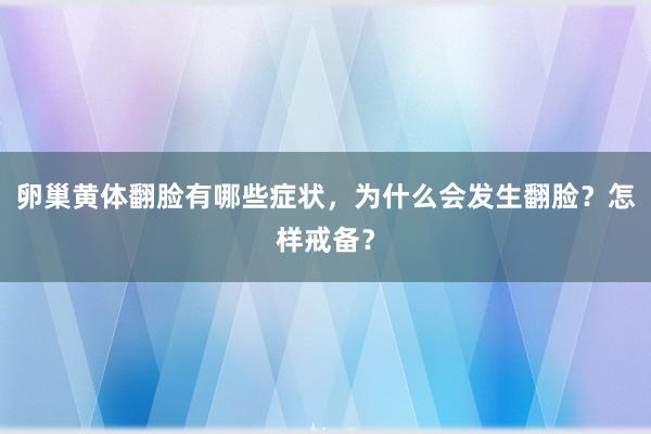 卵巢黄体翻脸有哪些症状，为什么会发生翻脸？怎样戒备？