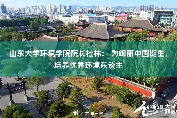 山东大学环境学院院长杜林： 为绚丽中国诞生，培养优秀环境东谈主