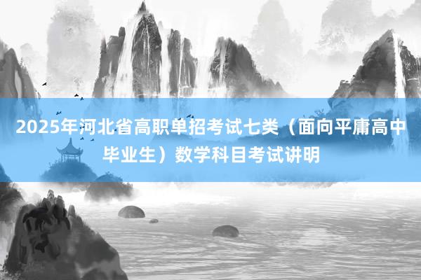 2025年河北省高职单招考试七类（面向平庸高中毕业生）数学科目考试讲明