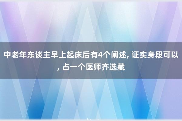 中老年东谈主早上起床后有4个阐述, 证实身段可以, 占一个医师齐选藏