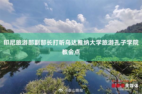 印尼旅游部副部长打听乌达雅纳大学旅游孔子学院教会点